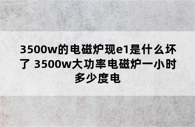 3500w的电磁炉现e1是什么坏了 3500w大功率电磁炉一小时多少度电